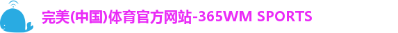 完美(中国)体育官方网站-365WM SPORTS